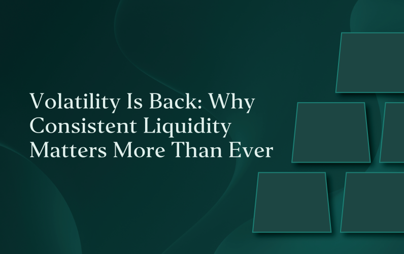 Volatility Is Back: Why Consistent Liquidity Matters More Than Ever