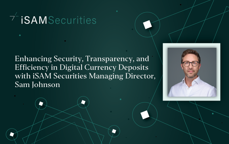 Enhancing Security, Transparency, and Efficiency in Digital Currency Deposits with Managing Director, Sam Johnson, iSAM Securities